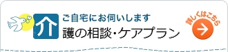 ご自宅にお伺いします 介護の相談・ケアプラン